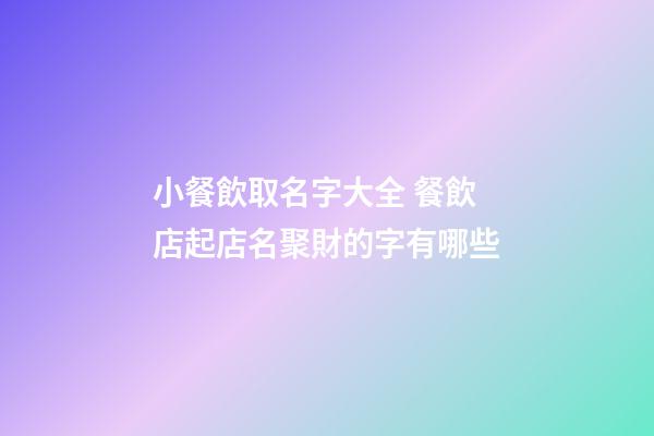 小餐飲取名字大全 餐飲店起店名聚財的字有哪些-第1張-店鋪起名-玄機派